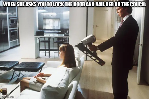 Get nailed | WHEN SHE ASKS YOU TO LOCK THE DOOR AND NAIL HER ON THE COUCH: | image tagged in patrick bateman | made w/ Imgflip meme maker