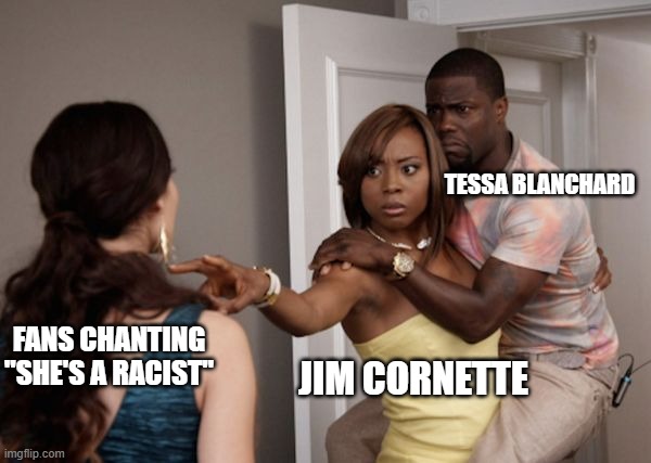 But what was the context! | TESSA BLANCHARD; FANS CHANTING "SHE'S A RACIST"; JIM CORNETTE | image tagged in protected kevin hart | made w/ Imgflip meme maker