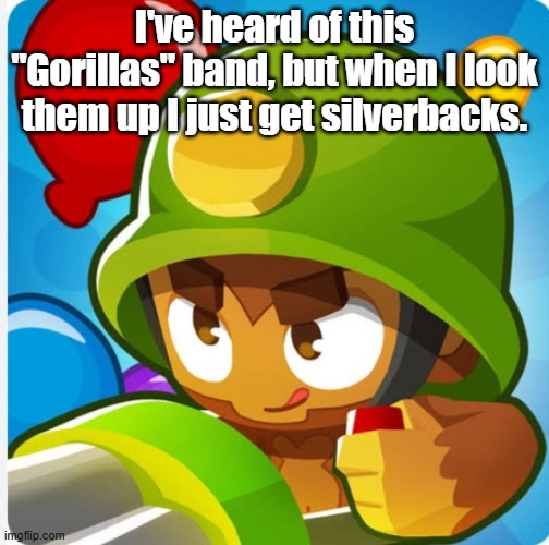 Bloons | I've heard of this "Gorillas" band, but when I look them up I just get silverbacks. | image tagged in bloons | made w/ Imgflip meme maker