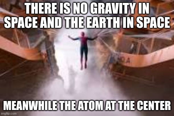 what if season 2 | THERE IS NO GRAVITY IN SPACE AND THE EARTH IN SPACE; MEANWHILE THE ATOM AT THE CENTER | image tagged in spiderman | made w/ Imgflip meme maker