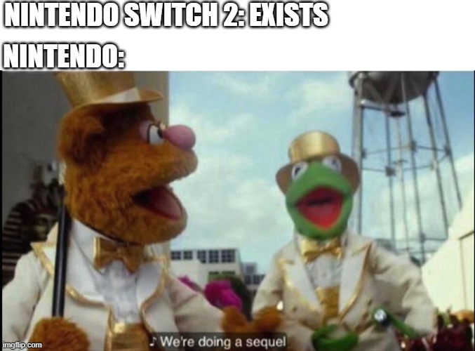 anyone for a nintendo switch 3? | NINTENDO SWITCH 2: EXISTS; NINTENDO: | image tagged in we're doing a sequel,nintendo switch,nintendo,the muppets,kermit the frog,nintendo switch 2 | made w/ Imgflip meme maker