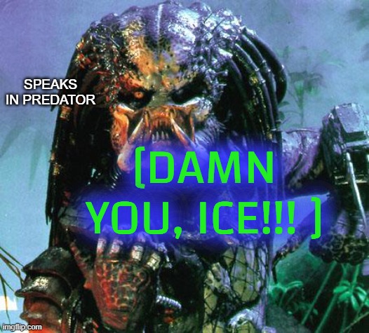 predator | [DAMN YOU, ICE!!! ] SPEAKS IN PREDATOR | image tagged in predator | made w/ Imgflip meme maker