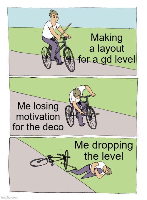 Bike Fall | Making a layout for a gd level; Me losing motivation for the deco; Me dropping the level | image tagged in memes,bike fall,geometry dash | made w/ Imgflip meme maker