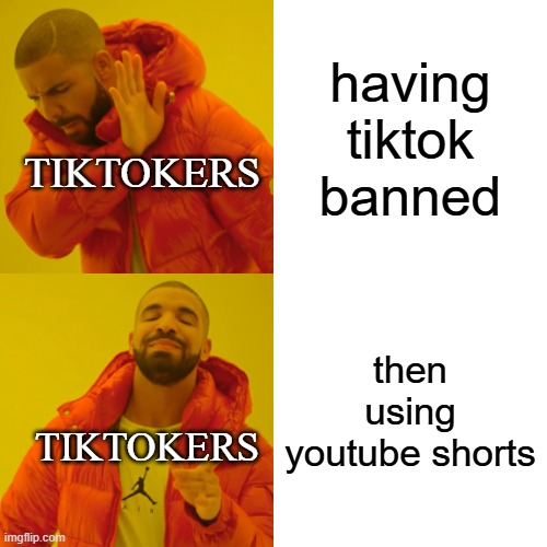 Drake Hotline Bling | having tiktok banned; TIKTOKERS; then using youtube shorts; TIKTOKERS | image tagged in memes,drake hotline bling | made w/ Imgflip meme maker