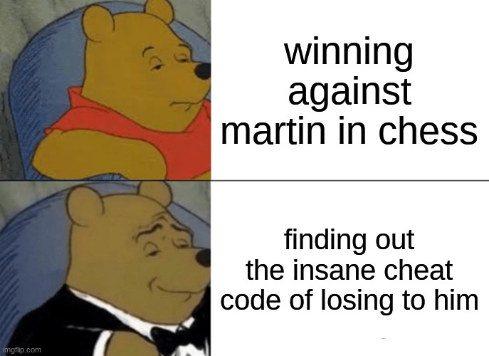 chess.martin | winning against martin in chess; finding out the insane cheat code of losing to him | image tagged in memes,tuxedo winnie the pooh | made w/ Imgflip meme maker