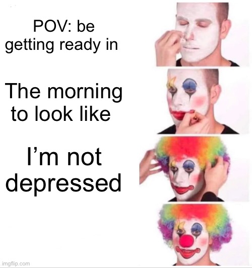 Clown Applying Makeup Meme | POV: be getting ready in; The morning to look like; I’m not depressed | image tagged in memes,clown applying makeup | made w/ Imgflip meme maker