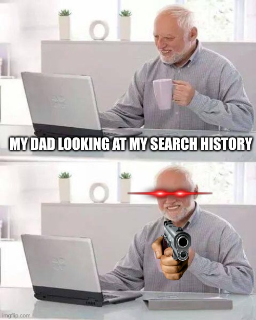 Hide the Pain Harold | MY DAD LOOKING AT MY SEARCH HISTORY | image tagged in memes,hide the pain harold | made w/ Imgflip meme maker