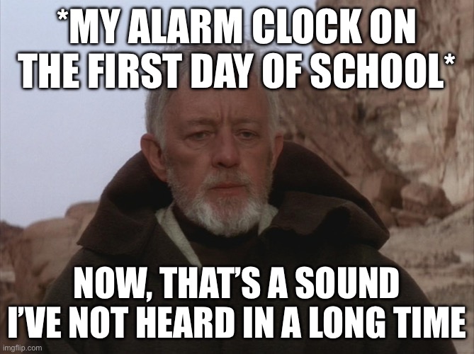 *MY ALARM CLOCK ON THE FIRST DAY OF SCHOOL*; NOW, THAT’S A SOUND I’VE NOT HEARD IN A LONG TIME | made w/ Imgflip meme maker