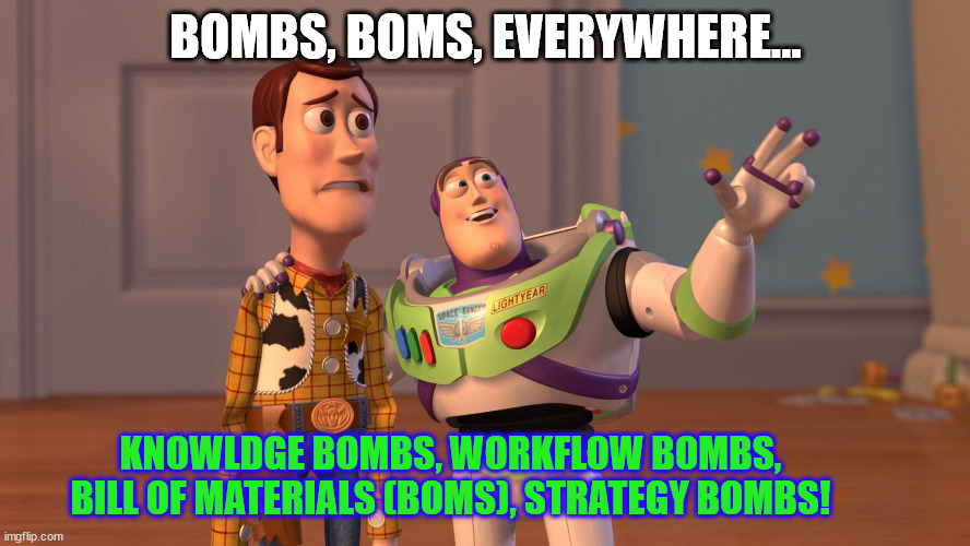 Dropping BOMs | BOMBS, BOMS, EVERYWHERE... KNOWLDGE BOMBS, WORKFLOW BOMBS, BILL OF MATERIALS (BOMS), STRATEGY BOMBS! | image tagged in woody and buzz lightyear everywhere widescreen | made w/ Imgflip meme maker