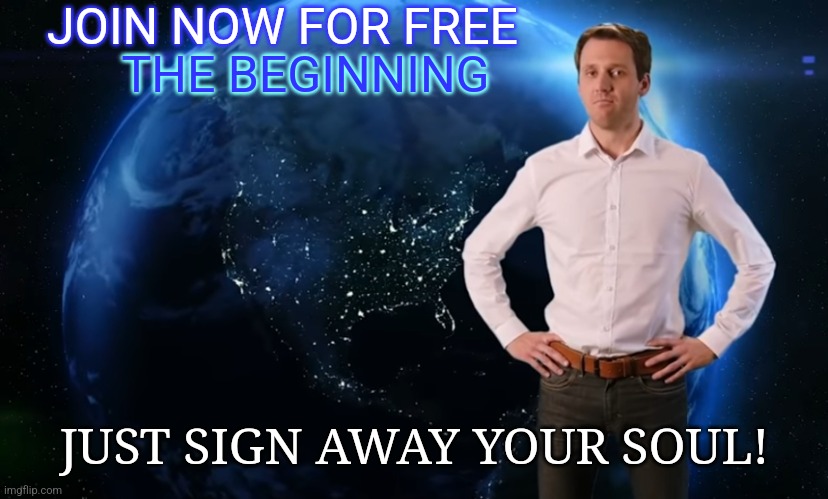 Blatant Scammer Ad | JOIN NOW FOR FREE; THE BEGINNING; JUST SIGN AWAY YOUR SOUL! | image tagged in blatant scammer ad | made w/ Imgflip meme maker