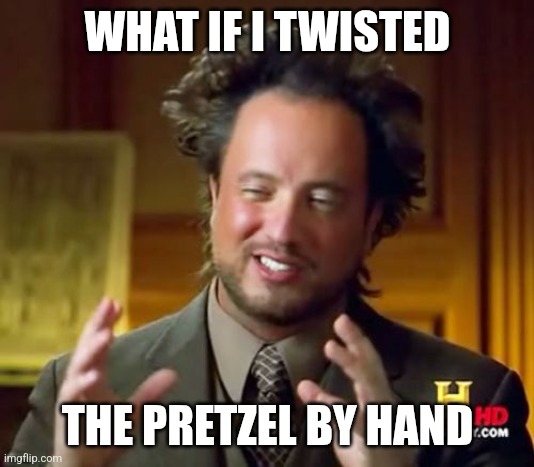 Ancient Aliens Meme | WHAT IF I TWISTED; THE PRETZEL BY HAND | image tagged in memes,ancient aliens | made w/ Imgflip meme maker