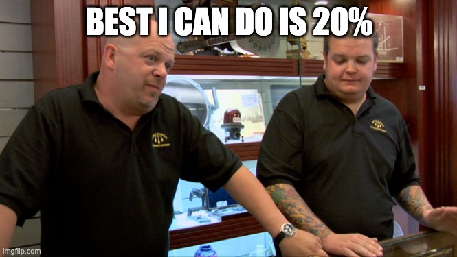 Pawn Stars Best I Can Do | BEST I CAN DO IS 20% | image tagged in pawn stars best i can do | made w/ Imgflip meme maker