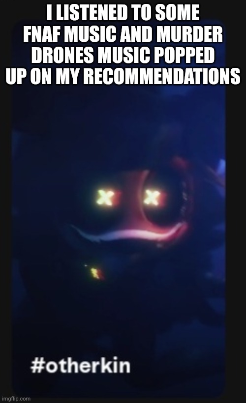 I'm familiar with FNAF but idk what Murder Drones is | I LISTENED TO SOME FNAF MUSIC AND MURDER DRONES MUSIC POPPED UP ON MY RECOMMENDATIONS | made w/ Imgflip meme maker