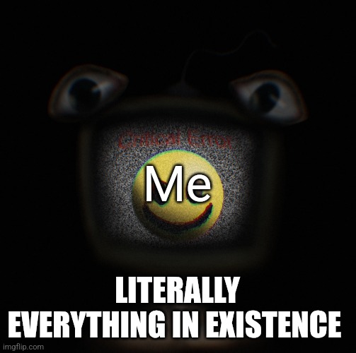 weirdcore screen thingy | Me; LITERALLY EVERYTHING IN EXISTENCE | image tagged in weirdcore screen thingy | made w/ Imgflip meme maker