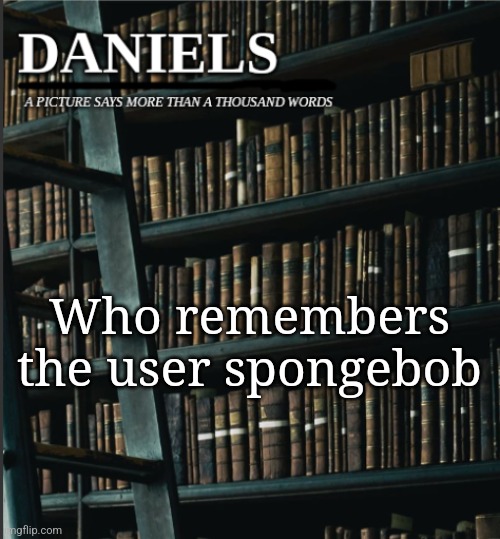 daniels book temp | Who remembers the user spongebob | image tagged in daniels book temp | made w/ Imgflip meme maker