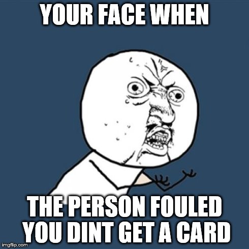 Y U No Meme | YOUR FACE WHEN THE PERSON FOULED YOU DINT GET A CARD | image tagged in memes,y u no | made w/ Imgflip meme maker