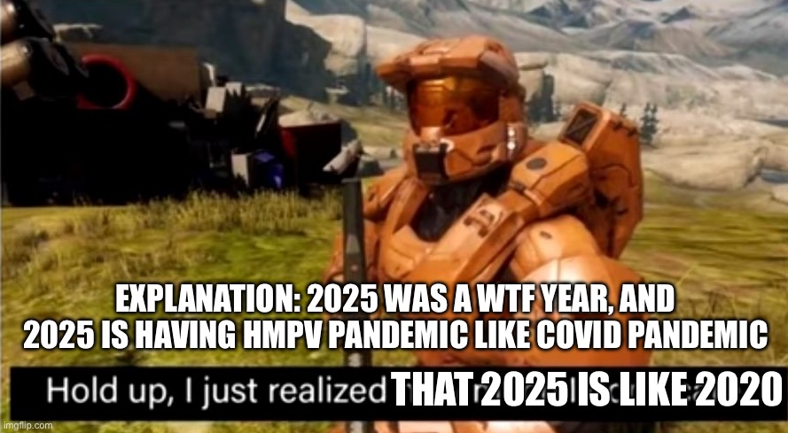 “History repeats itself” | EXPLANATION: 2025 WAS A WTF YEAR, AND 2025 IS HAVING HMPV PANDEMIC LIKE COVID PANDEMIC; THAT 2025 IS LIKE 2020 | image tagged in hold up i just realized how much i don't care | made w/ Imgflip meme maker