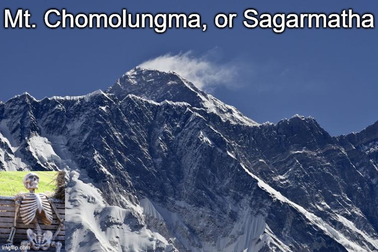 Mt Everest | Mt. Chomolungma, or Sagarmatha | image tagged in mt everest | made w/ Imgflip meme maker