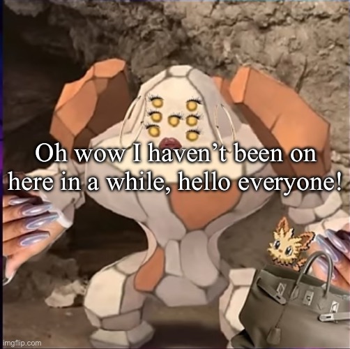 Wassup bitches | Oh wow I haven’t been on here in a while, hello everyone! | image tagged in regirock holding a handbag | made w/ Imgflip meme maker