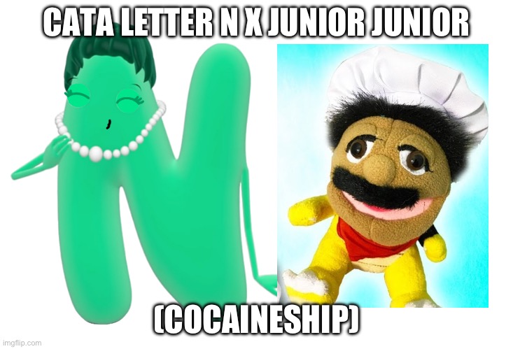 A ship that ruins cata letter L | CATA LETTER N X JUNIOR JUNIOR; (COCAINESHIP) | image tagged in letter n kisses,shipping,idk,cocaine | made w/ Imgflip meme maker