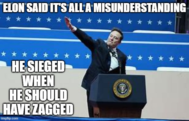 memes by Brad - Elon Musk says he Sieged when he should have zagged | ELON SAID IT'S ALL A MISUNDERSTANDING; HE SIEGED WHEN HE SHOULD HAVE ZAGGED | image tagged in fun,funny,elon musk,donald trump,salute,nazi | made w/ Imgflip meme maker