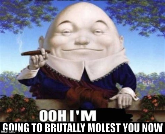 Ooh I'm | GOING TO BRUTALLY MOLEST YOU NOW | image tagged in ooh i'm | made w/ Imgflip meme maker