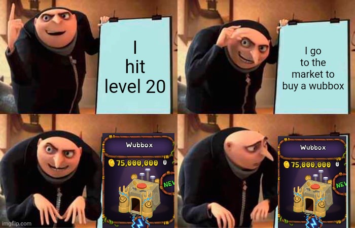 Who here can relate | I hit level 20; I go to the market to buy a wubbox | image tagged in memes,gru's plan,my singing monsters | made w/ Imgflip meme maker