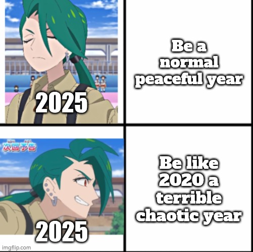 It's just January and we see many chaotic and terrible things. | Be a normal peaceful year; 2025; Be like 2020 a terrible chaotic year; 2025 | image tagged in 2025 | made w/ Imgflip meme maker