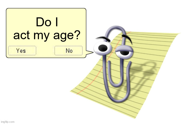 My math teacher said my ACt score impressed her. Highest in the class. | Do I act my age? | image tagged in clippy | made w/ Imgflip meme maker