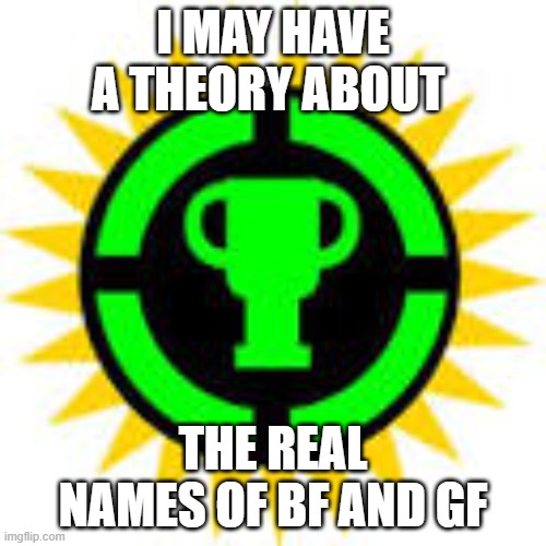 I have a theory: A GAME THEORY | I MAY HAVE A THEORY ABOUT; THE REAL NAMES OF BF AND GF | image tagged in game theory,truth | made w/ Imgflip meme maker