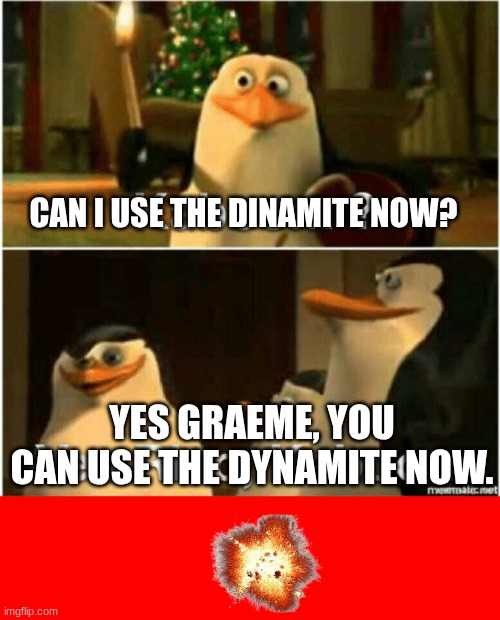 CAN I USE THE DINAMITE NOW? YES GRAEME, YOU CAN USE THE DYNAMITE NOW. | image tagged in kaboom yes rico kaboom | made w/ Imgflip meme maker