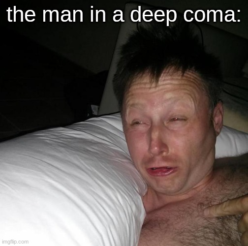 Limmy waking up | the man in a deep coma: | image tagged in limmy waking up | made w/ Imgflip meme maker