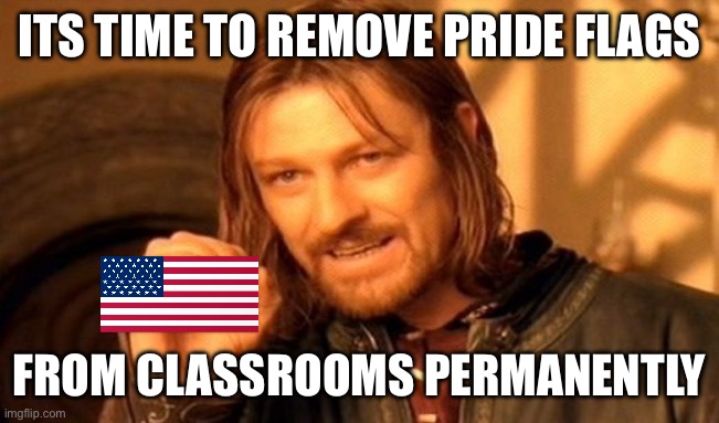 One Does Not Simply | ITS TIME TO REMOVE PRIDE FLAGS; FROM CLASSROOMS PERMANENTLY | image tagged in memes,one does not simply,its time to stop,blank red maga hat,maga,you know the rules it's time to die | made w/ Imgflip meme maker