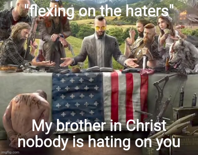 Random ass far cry 5 image | "flexing on the haters"; My brother in Christ nobody is hating on you | made w/ Imgflip meme maker
