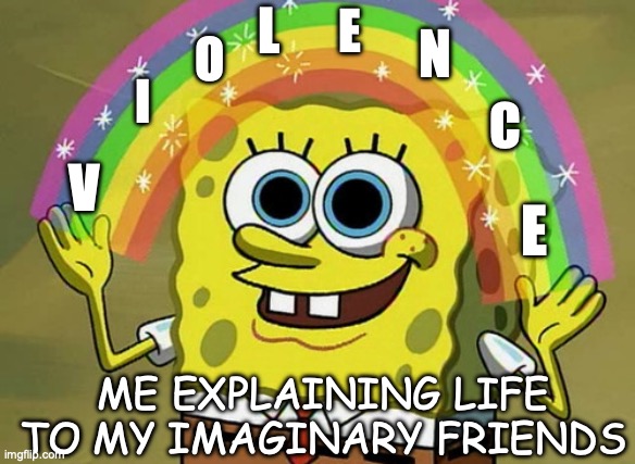 This was so hard to make | L; E; O; N; I; C; V; E; ME EXPLAINING LIFE TO MY IMAGINARY FRIENDS | image tagged in memes,imagination spongebob | made w/ Imgflip meme maker