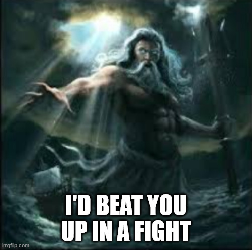 poseidon | I'D BEAT YOU UP IN A FIGHT | image tagged in poseidon | made w/ Imgflip meme maker