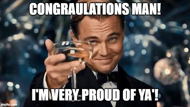 CONGRAULATIONS MAN! I'M VERY PROUD OF YA'! | image tagged in congratulations man | made w/ Imgflip meme maker