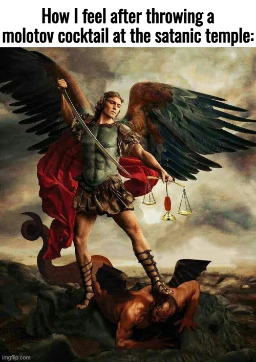 Real | How I feel after throwing a molotov cocktail at the satanic temple: | made w/ Imgflip meme maker