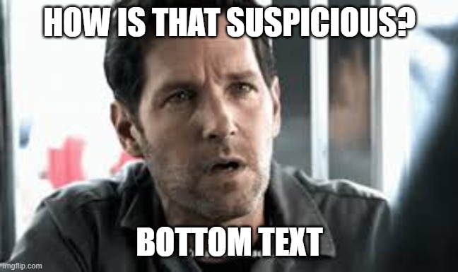 HOW IS THAT SUSPICIOUS? BOTTOM TEXT | image tagged in i'm so confused | made w/ Imgflip meme maker