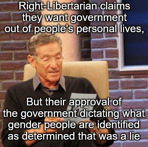 Can't Have It Both Ways | Right-Libertarian claims they want government out of people's personal lives, But their approval of the government dictating what gender people are identified as determined that was a lie | image tagged in memes,maury lie detector,libertarian,libertarians,transgender,trans | made w/ Imgflip meme maker