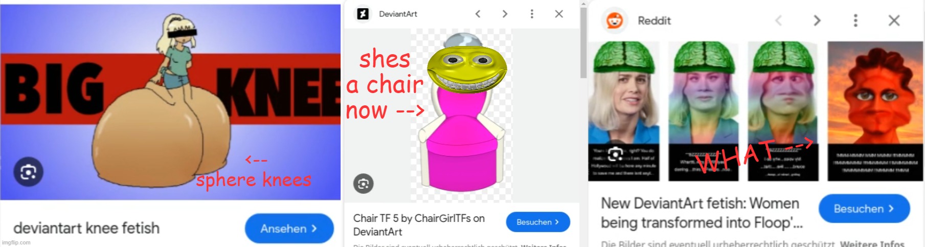 i didnt even know these were fetishes (searched up deviant art fetish on google in hyperbeam) | shes a chair now -->; WHAT -->; <-- sphere knees | made w/ Imgflip meme maker