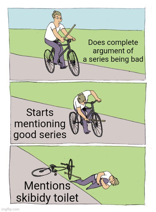 I'm back | Does complete argument of a series being bad; Starts mentioning good series; Mentions skibidy toilet | image tagged in memes,bike fall | made w/ Imgflip meme maker