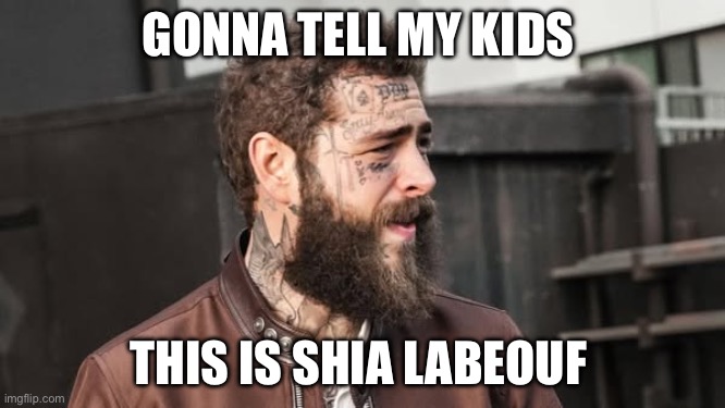 Shia Malone | GONNA TELL MY KIDS; THIS IS SHIA LABEOUF | image tagged in shia labeouf,post malone,funny memes | made w/ Imgflip meme maker