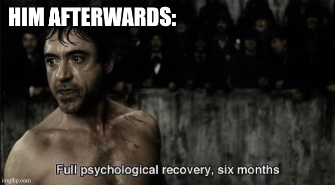 Psychological recovery 6 months | HIM AFTERWARDS: | image tagged in psychological recovery 6 months | made w/ Imgflip meme maker