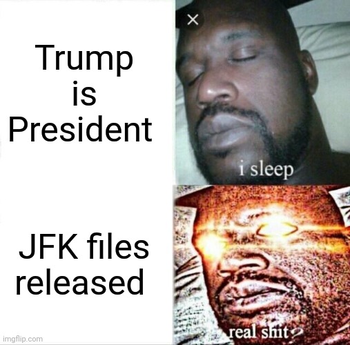 Sleeping Shaq Meme | Trump is President JFK files released | image tagged in memes,sleeping shaq | made w/ Imgflip meme maker