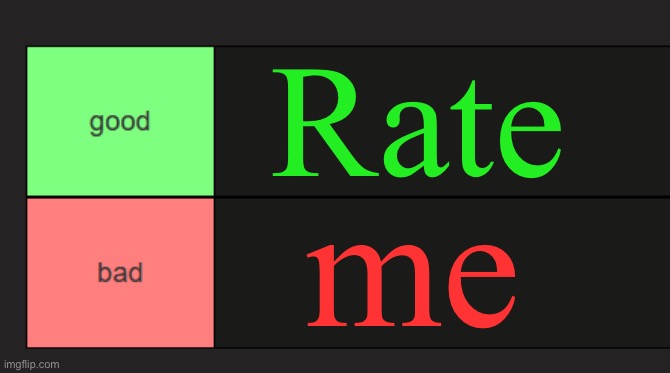 good and bad tierlist | Rate; me | image tagged in good and bad tierlist | made w/ Imgflip meme maker