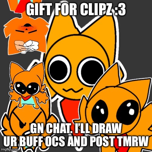 Clipz temp (formatted by .-UnknitSix-. ) | GIFT FOR CLIPZ :3; GN CHAT. I’LL DRAW UR BUFF OCS AND POST TMRW | image tagged in clipz temp formatted by -unknitsix- | made w/ Imgflip meme maker