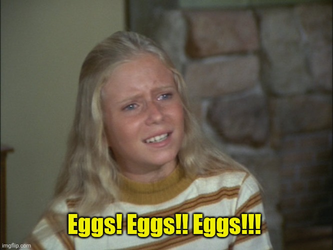 marcia marcia marcia | Eggs! Eggs!! Eggs!!! | image tagged in marcia marcia marcia | made w/ Imgflip meme maker