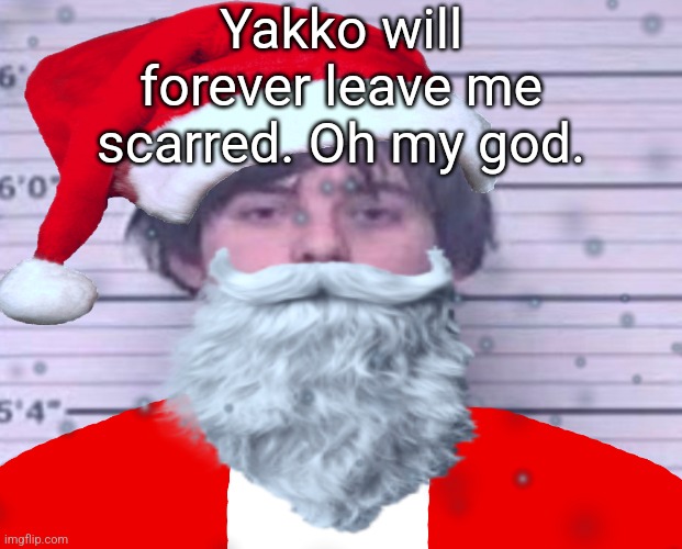 Maze Claus | Yakko will forever leave me scarred. Oh my god. | image tagged in maze claus | made w/ Imgflip meme maker