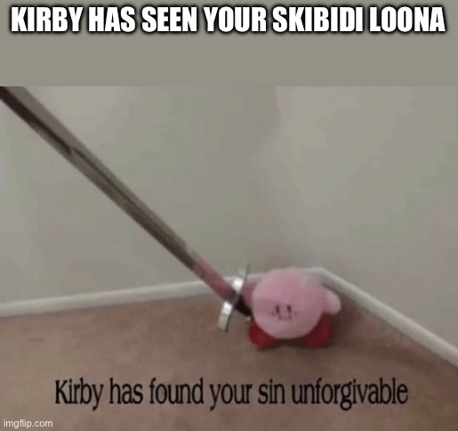 Kirby has found your sin unforgivable | KIRBY HAS SEEN YOUR SKIBIDI LOONA | image tagged in kirby has found your sin unforgivable | made w/ Imgflip meme maker